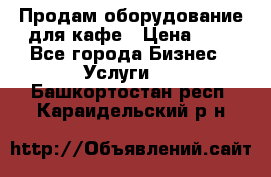 Продам оборудование для кафе › Цена ­ 5 - Все города Бизнес » Услуги   . Башкортостан респ.,Караидельский р-н